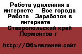 Работа удаленная в интернете  - Все города Работа » Заработок в интернете   . Ставропольский край,Лермонтов г.